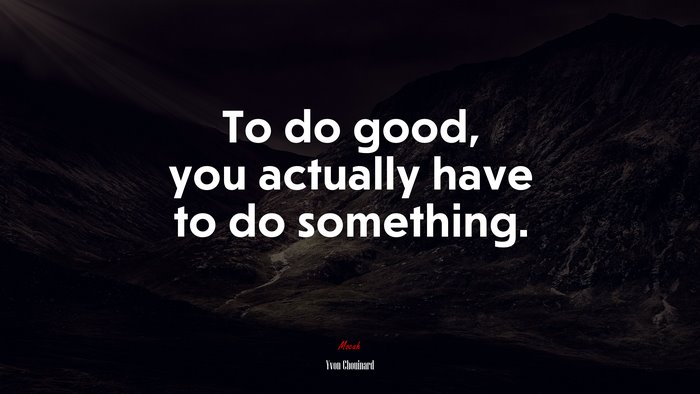 To do good, you actually have to do something. | Yvon Chouinard quote