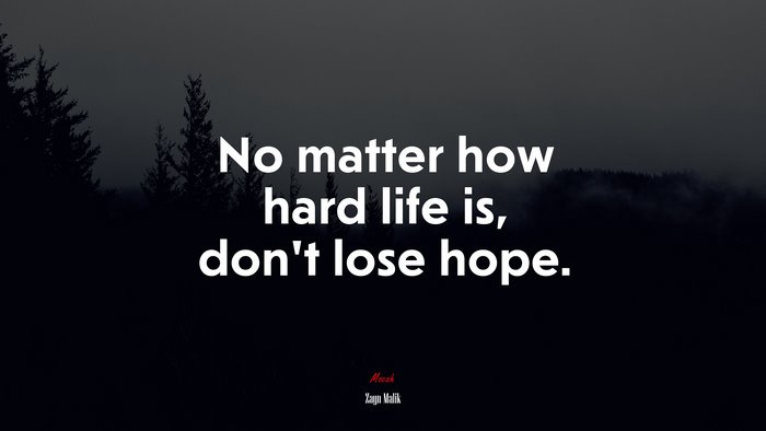 No matter how hard life is, don’t lose hope. | Zayn Malik quote