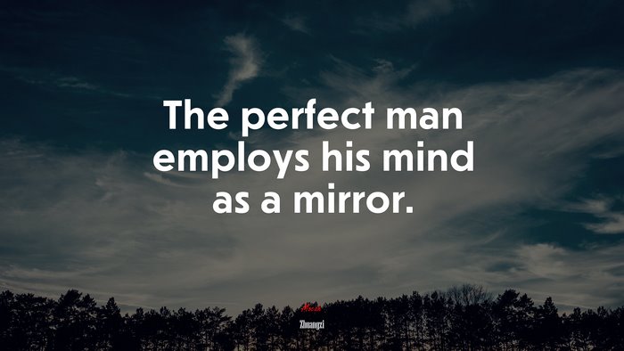 The perfect man employs his mind as a mirror. | Zhuangzi quote
