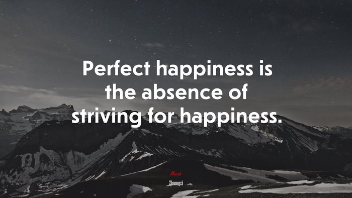 Perfect happiness is the absence of striving for happiness. | Zhuangzi quote