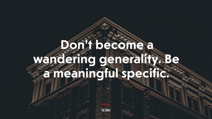 Don’t become a wandering generality. Be a meaningful specific. | Zig Ziglar quote