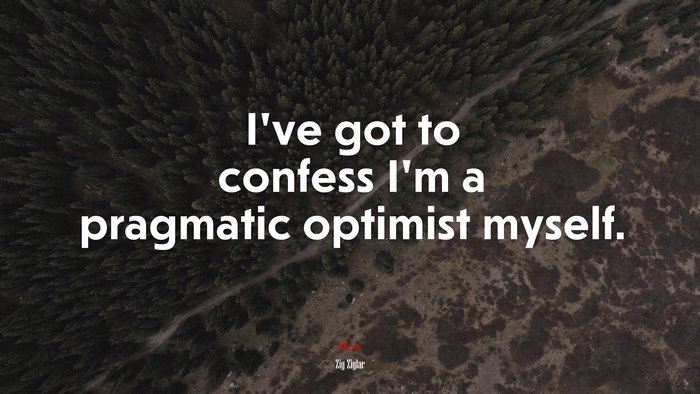 I’ve got to confess I’m a pragmatic optimist myself. | Zig Ziglar quote