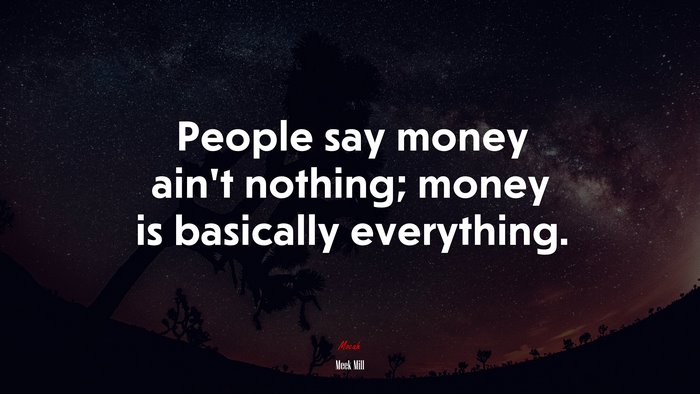 People say money ain’t nothing; money is basically everything. | Meek Mill quote