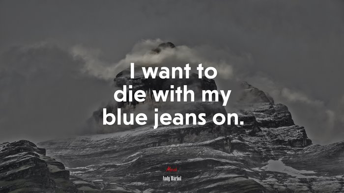 I want to die with my blue jeans on. | Andy Warhol quote