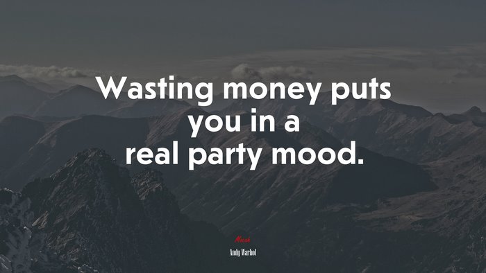 Wasting money puts you in a real party mood. | Andy Warhol quote