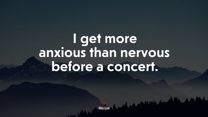 I get more anxious than nervous before a concert. | Miley Cyrus quote