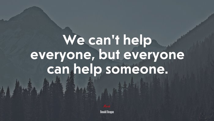 We can’t help everyone, but everyone can help someone. | Ronald Reagan quote