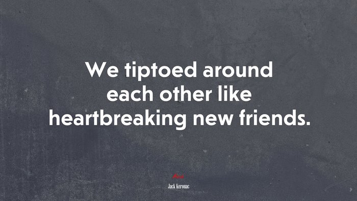 We tiptoed around each other like heartbreaking new friends. | Jack Kerouac quote