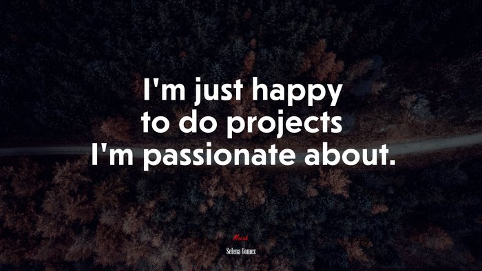I’m just happy to do projects I’m passionate about. | Selena Gómez quote