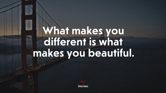 What makes you different is what makes you beautiful. | Selena Gómez quote