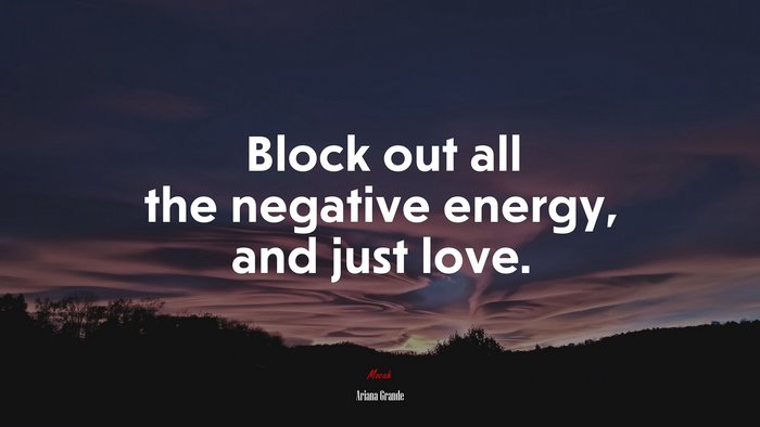Block out all the negative energy, and just love. | Ariana Grande quote
