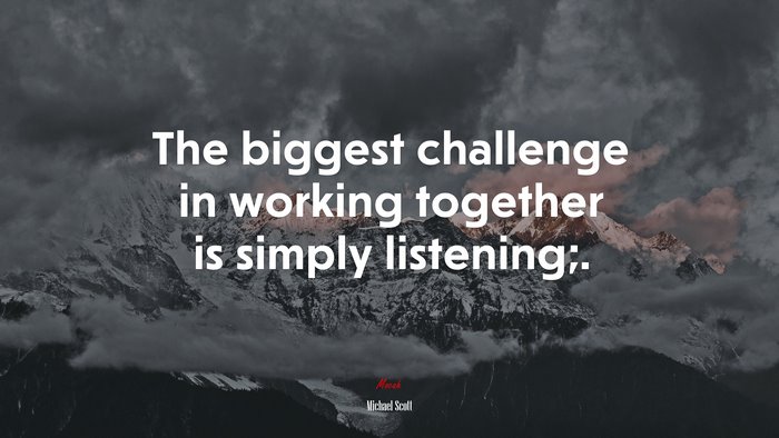 The biggest challenge in working together is simply listening;. | Michael Scott quote