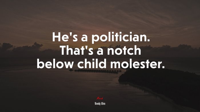 He’s a politician. That’s a notch below child molester. | Woody Allen quote