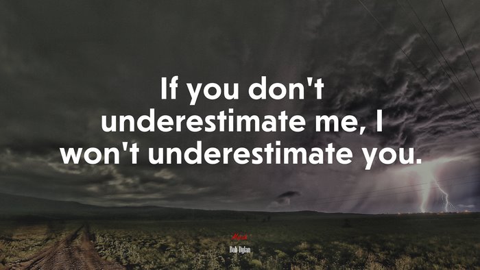 If you don’t underestimate me, I won’t underestimate you. | Bob Dylan quote