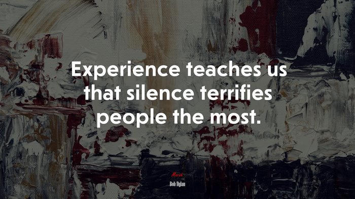 Experience teaches us that silence terrifies people the most. | Bob Dylan quote