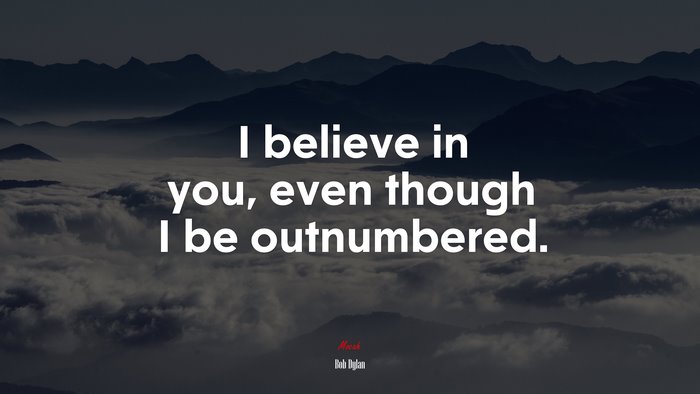 I believe in you, even though I be outnumbered. | Bob Dylan quote