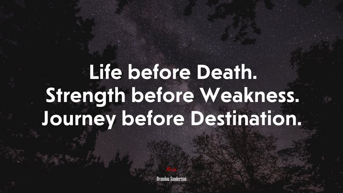 Life before Death. Strength before Weakness. Journey before Destination. | Brandon Sanderson quote