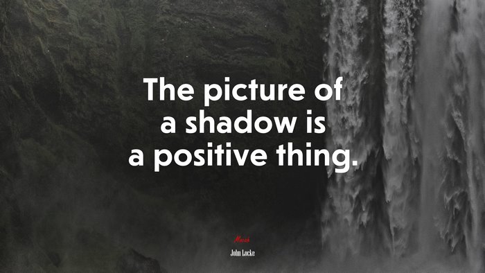The picture of a shadow is a positive thing. | John Locke quote