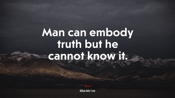 Man can embody truth but he cannot know it. | William Butler Yeats quote