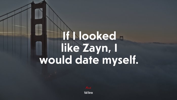 If I looked like Zayn, I would date myself. | Niall Horan quote