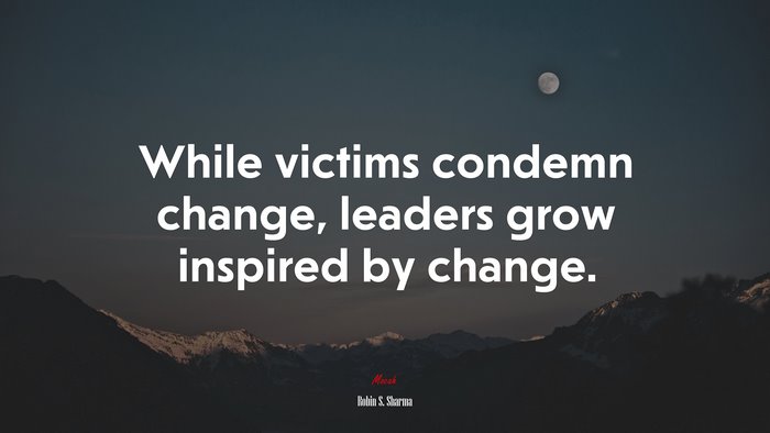 While victims condemn change, leaders grow inspired by change. | Robin S. Sharma quote