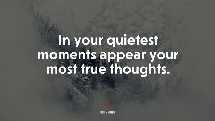 In your quietest moments appear your most true thoughts. | Robin S. Sharma quote