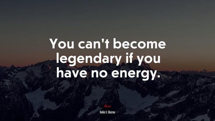 You can’t become legendary if you have no energy. | Robin S. Sharma quote