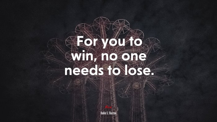 For you to win, no one needs to lose. | Robin S. Sharma quote