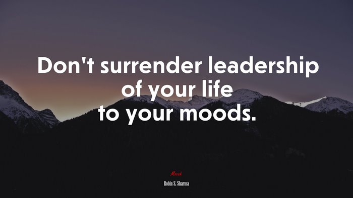 Don’t surrender leadership of your life to your moods. | Robin S. Sharma quote