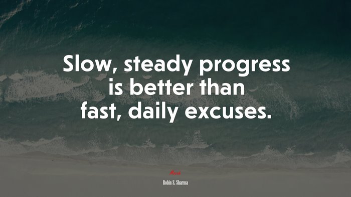 Slow, steady progress is better than fast, daily excuses. | Robin S. Sharma quote