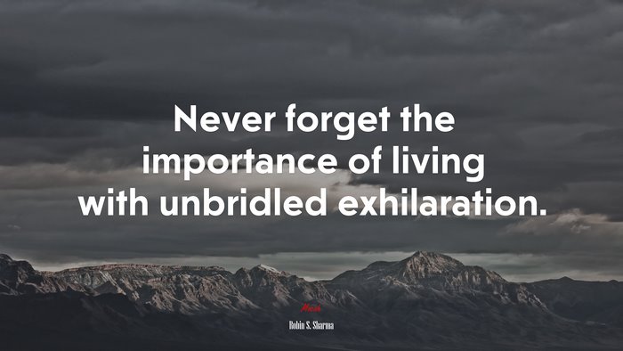 Never forget the importance of living with unbridled exhilaration. | Robin S. Sharma quote