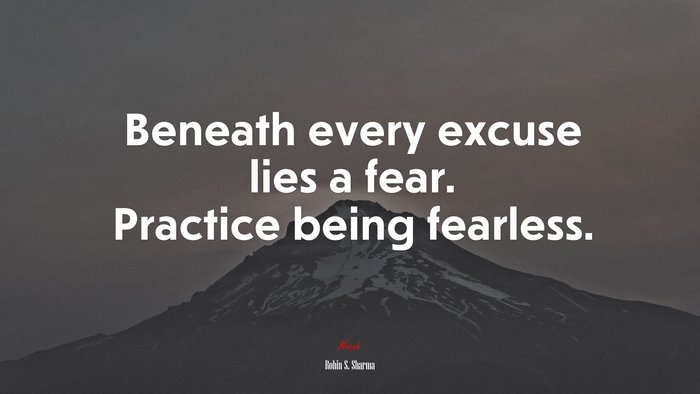 Beneath every excuse lies a fear. Practice being fearless. | Robin S. Sharma quote
