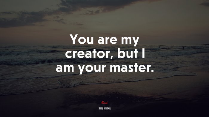 You are my creator, but I am your master. | Mary Shelley quote