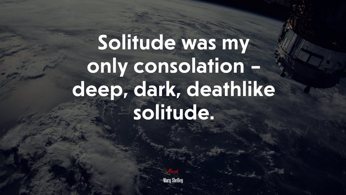 Solitude was my only consolation – deep, dark, deathlike solitude. | Mary Shelley quote