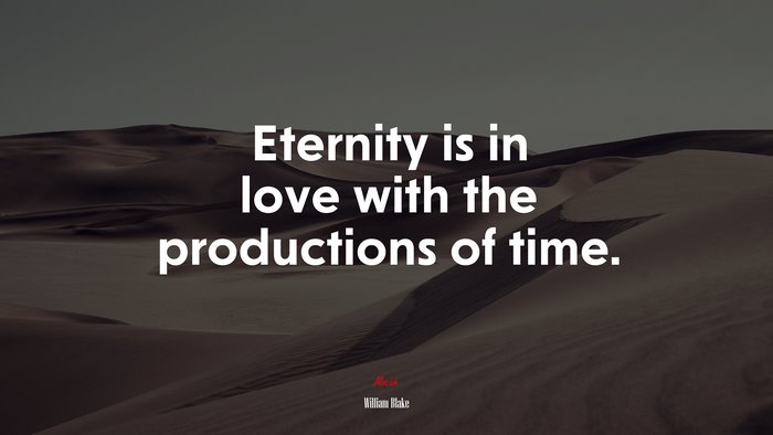 Eternity is in love with the productions of time. | William Blake quote