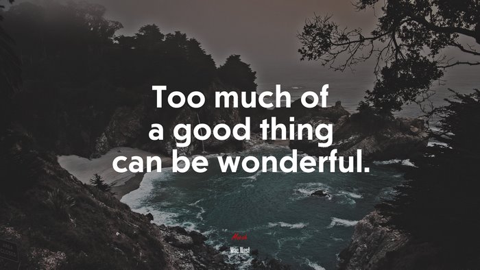 Too much of a good thing can be wonderful. | Mae West quote