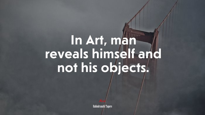 In Art, man reveals himself and not his objects. | Rabindranath Tagore quote