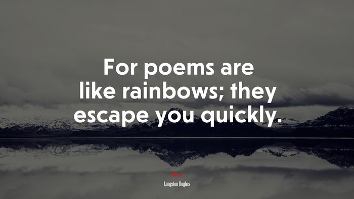 For poems are like rainbows; they escape you quickly. | Langston Hughes quote