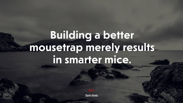 Building a better mousetrap merely results in smarter mice. | Charles Darwin quote