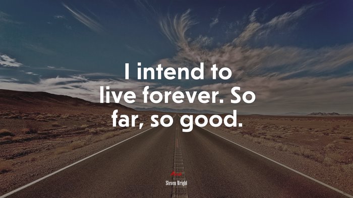 I intend to live forever. So far, so good. | Steven Wright quote