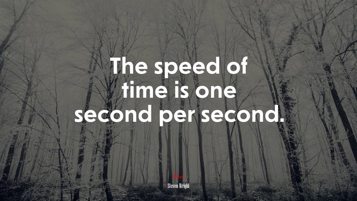 The speed of time is one second per second. | Steven Wright quote