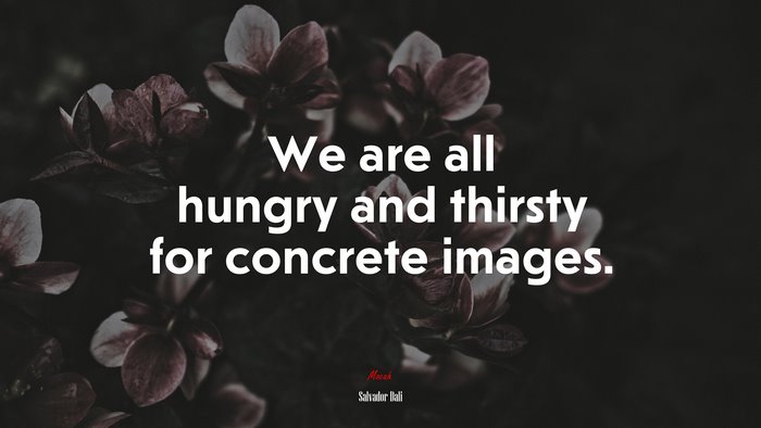 We are all hungry and thirsty for concrete images. | Salvador Dalí quote