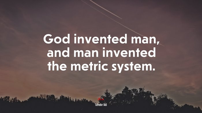 God invented man, and man invented the metric system. | Salvador Dalí quote