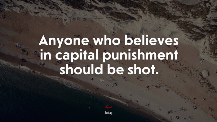 Anyone who believes in capital punishment should be shot. | Banksy quote