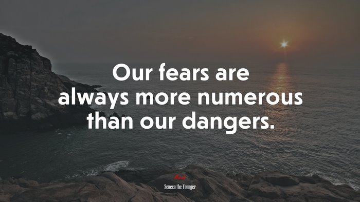 Our fears are always more numerous than our dangers. | Seneca the Younger quote