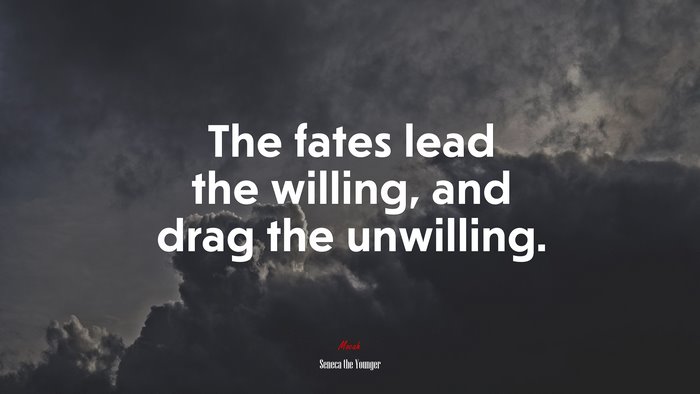 The fates lead the willing, and drag the unwilling. | Seneca the Younger quote