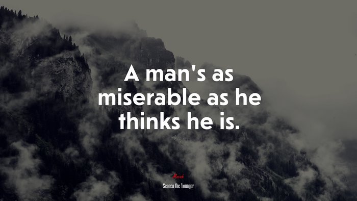 A man’s as miserable as he thinks he is. | Seneca the Younger quote