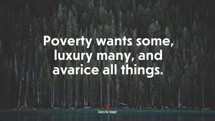 Poverty wants some, luxury many, and avarice all things. | Seneca the Younger quote
