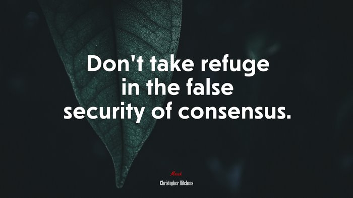 Don’t take refuge in the false security of consensus. | Christopher Hitchens quote