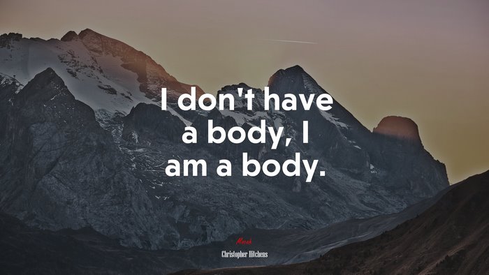 I don’t have a body, I am a body. | Christopher Hitchens quote